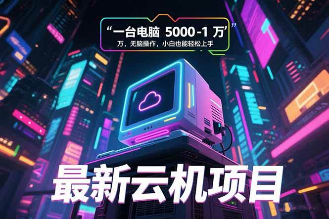 （15395期）最新云机项目 一台电脑5000到10000 无脑操作小白也能轻松上手-三月轻创