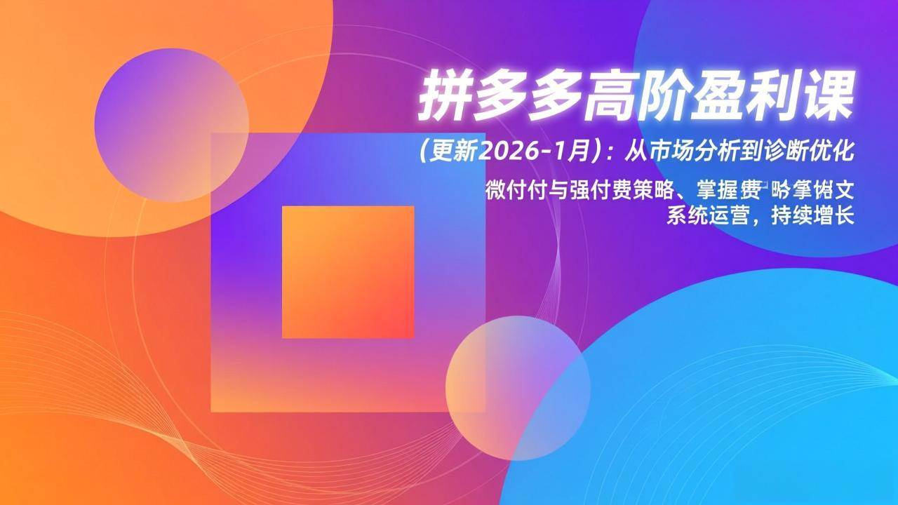 （17072期）拼多多高阶盈利课(更新2026-1月)：从市场分析到诊断优化、微付费与强付费策略，掌握系统运营-三月轻创