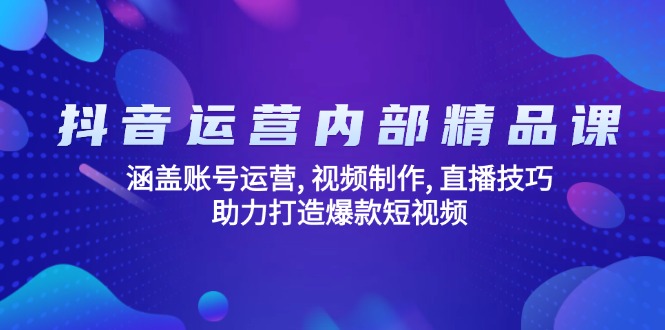抖音运营内部精品课：涵盖账号运营, 视频制作, 直播技巧, 助力打造爆款…-三月轻创