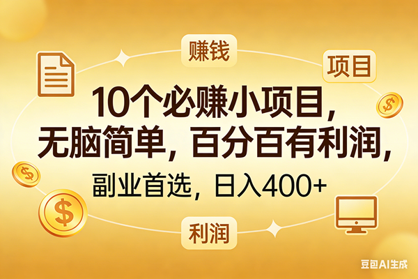 （17812期）10个必赚的小项目，百分百有利润，无脑简单，副业首选，日入400+-三月轻创