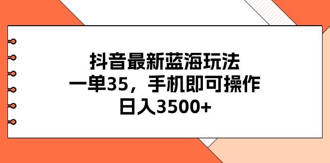 抖音最新蓝海玩法，一单35，手机即可操作，日入3500+，不了解一下真是...-三月轻创