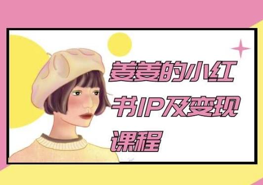 姜姜的小红书IP及变现课程，姜姜小红书2024-三月轻创