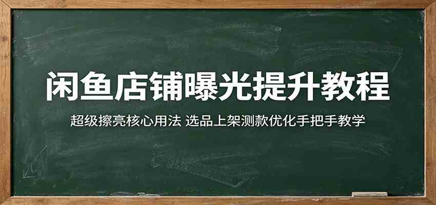 闲鱼店铺曝光提升教程:超级擦亮核心用法,选品上架测款优化手把手教学-三月轻创
