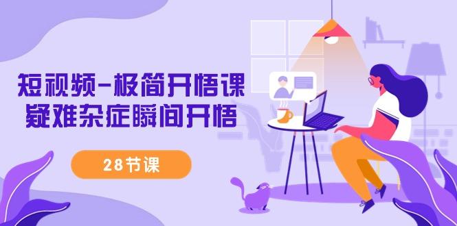 短视频-极简开悟课，疑难杂症瞬间开悟(28节课)-三月轻创