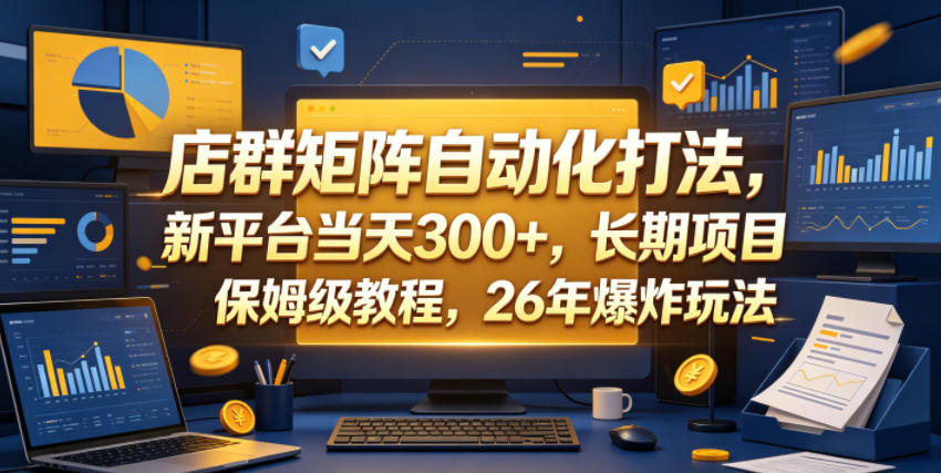 店群矩阵自动化打法,新平台当天300+,长期项目,保姆级教程,26年爆炸玩法【揭秘】-三月轻创