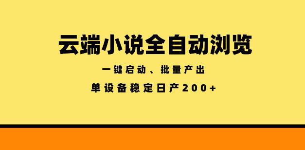 云端小说全自动浏览阅读,一键启动、批量产出,单设备稳定产出200+【揭秘】-三月轻创