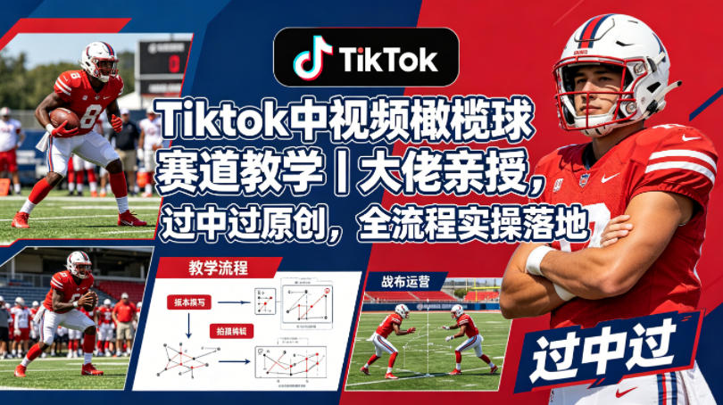 Tiktok中视频橄榄球赛道教学｜大佬亲授，过中过原创，全流程实操落地-三月轻创
