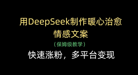用DeepSeek制作暖心治愈情感文案，快速涨粉，多平台变现-三月轻创