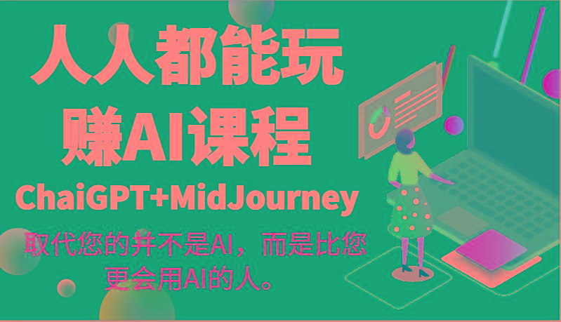 人人都能玩赚AI课程(ChaiGPT+MidJourney)取代您的并不是AI，而是比您更会用AI的人。-三月轻创