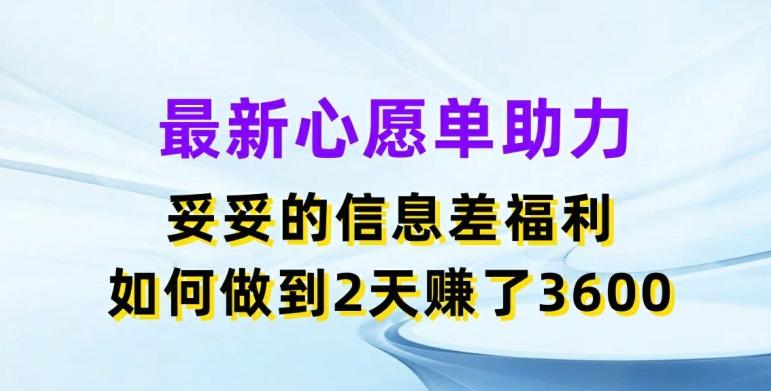 最新心愿单助力，妥妥的信息差福利，两天赚了3.6K【揭秘】-三月轻创