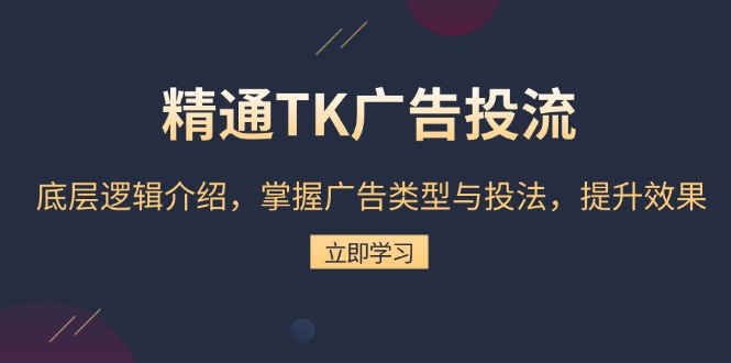 精通TK广告投流：底层逻辑介绍，掌握广告类型与投法，提升效果-三月轻创
