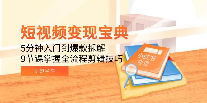 （15055期）短视频变现宝典：5分钟入门到爆款拆解，9节课掌握全流程剪辑技巧-三月轻创