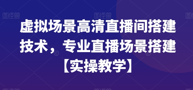 虚拟场景高清直播间搭建技术，专业直播场景搭建【实操教学】-三月轻创