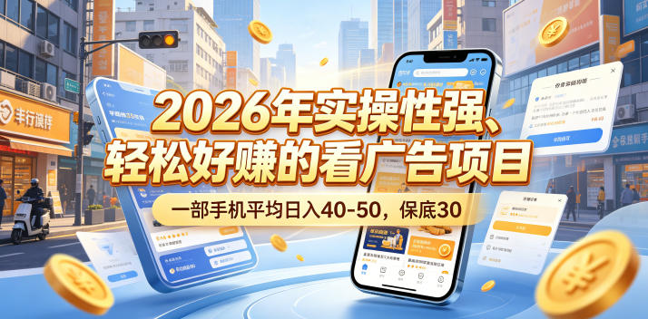 2026年实操性强、轻松好賺的看广告项目,一部手机平均日入40-50,保底30米【揭秘】-三月轻创