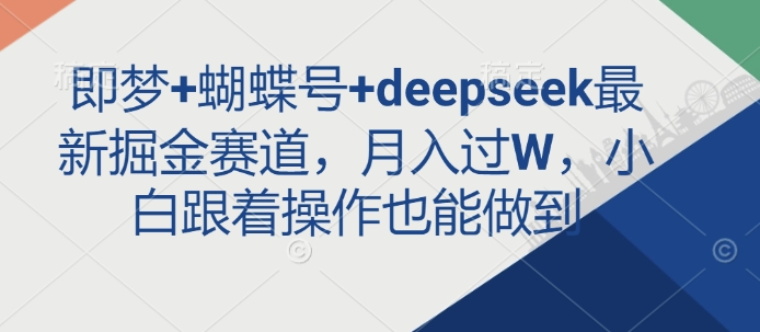 即梦+蝴蝶号+deepseek最新掘金赛道，月入过W，小白跟着操作也能做到-三月轻创