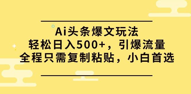 (9853期)Ai头条爆文玩法，轻松日入500+，引爆流量全程只需复制粘贴，小白首选-三月轻创