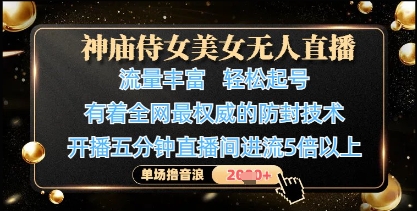 神庙侍女美女无人直播，轻松起号，有着全网最权威的防封技术，单场撸音浪1k+-三月轻创