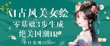 AI古风美女绘：零基础3步生成绝美国潮IP，单日变现1k+-三月轻创