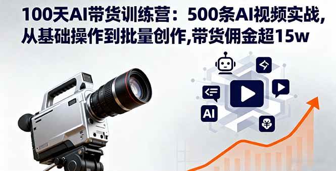 （16165期）100天AI带货训练营：500条AI视频实战,从基础操作到批量创作,带货佣金超15w-三月轻创