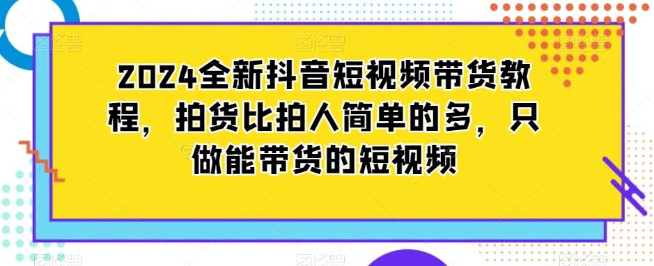 2024全新抖音短视频带货教程，拍货比拍人简单的多，只做能带货的短视频-三月轻创
