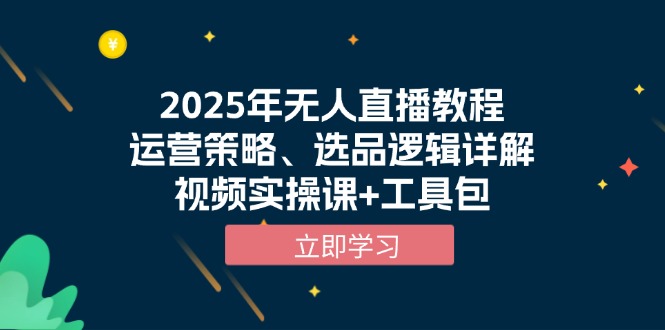 2025年无人直播教程，运营策略、选品逻辑详解，视频实操课+工具包-三月轻创