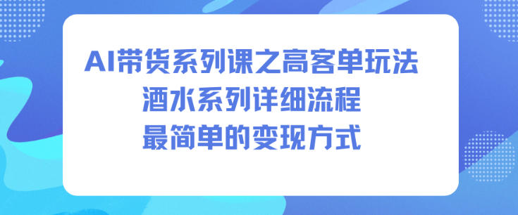 AI带货系列课之高客单玩法，酒水系列，详细流程，最简单的变现方式-三月轻创