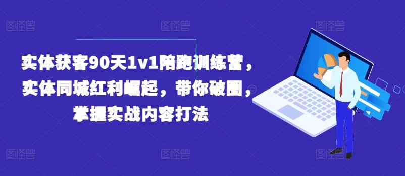 实体获客90天1v1陪跑训练营，实体同城红利崛起，带你破圈，掌握实战内容打法-三月轻创
