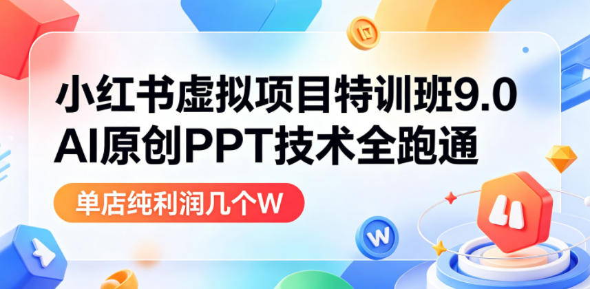 小红书虚拟项目特训班9.0,AI原创PPT技术全跑通,单品单店月纯利润几个W-三月轻创