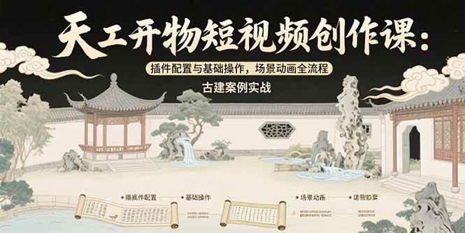 （15418期）天工开物短视频创作课：插件配置与基础操作，场景动画全流程 古建案例实战-三月轻创