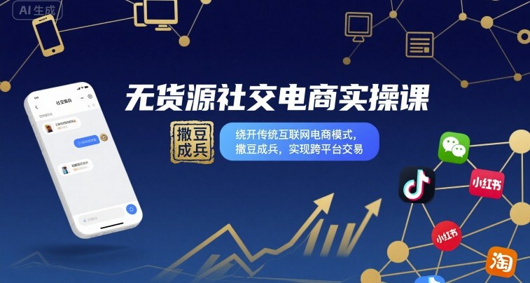 无货源社交电商实操课，绕开传统互联网电商模式，撒豆成兵，实现跨平台交易-三月轻创