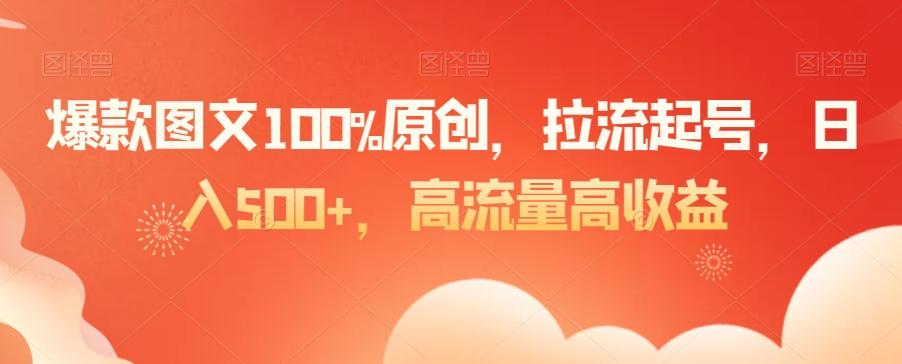 爆款图文100%原创，拉流起号，日入500+，高流量高收益【揭秘】-三月轻创