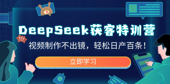 DeepSeek获客特训营，视频制作不出镜，轻松日产百条！-三月轻创