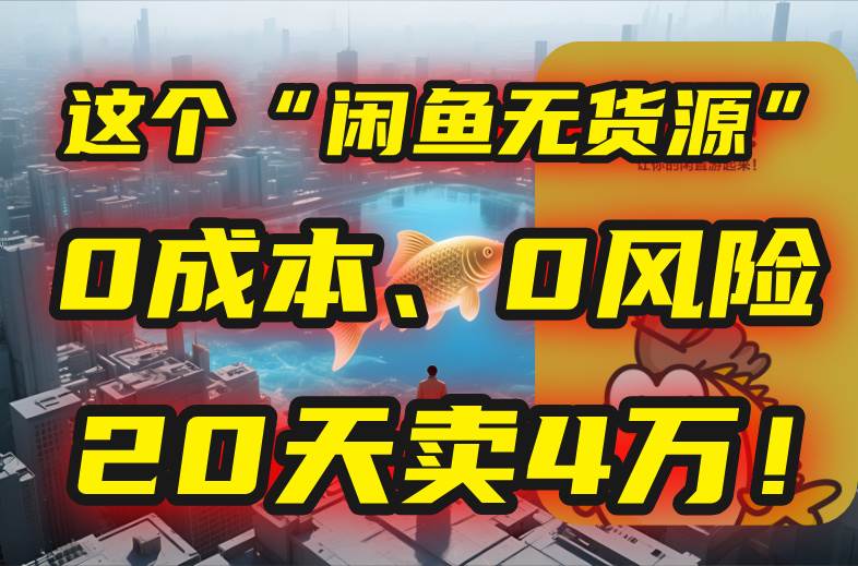 （15433期）别再瞎忙了！这个“闲鱼无货源”玩法，0成本、0风险，我20天卖4万！-三月轻创