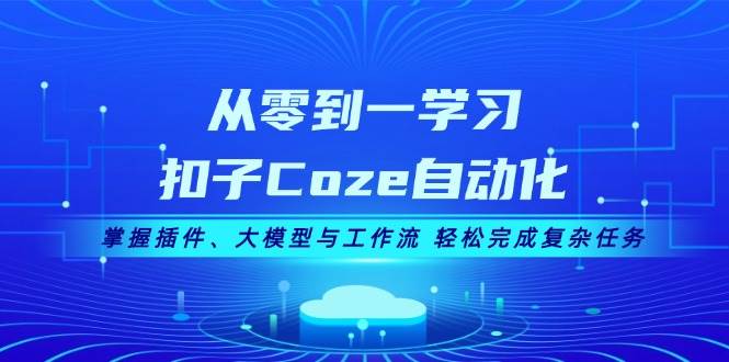 从零到一学习扣子Coze自动化，掌握插件、大模型与工作流 轻松完成复杂任务-三月轻创