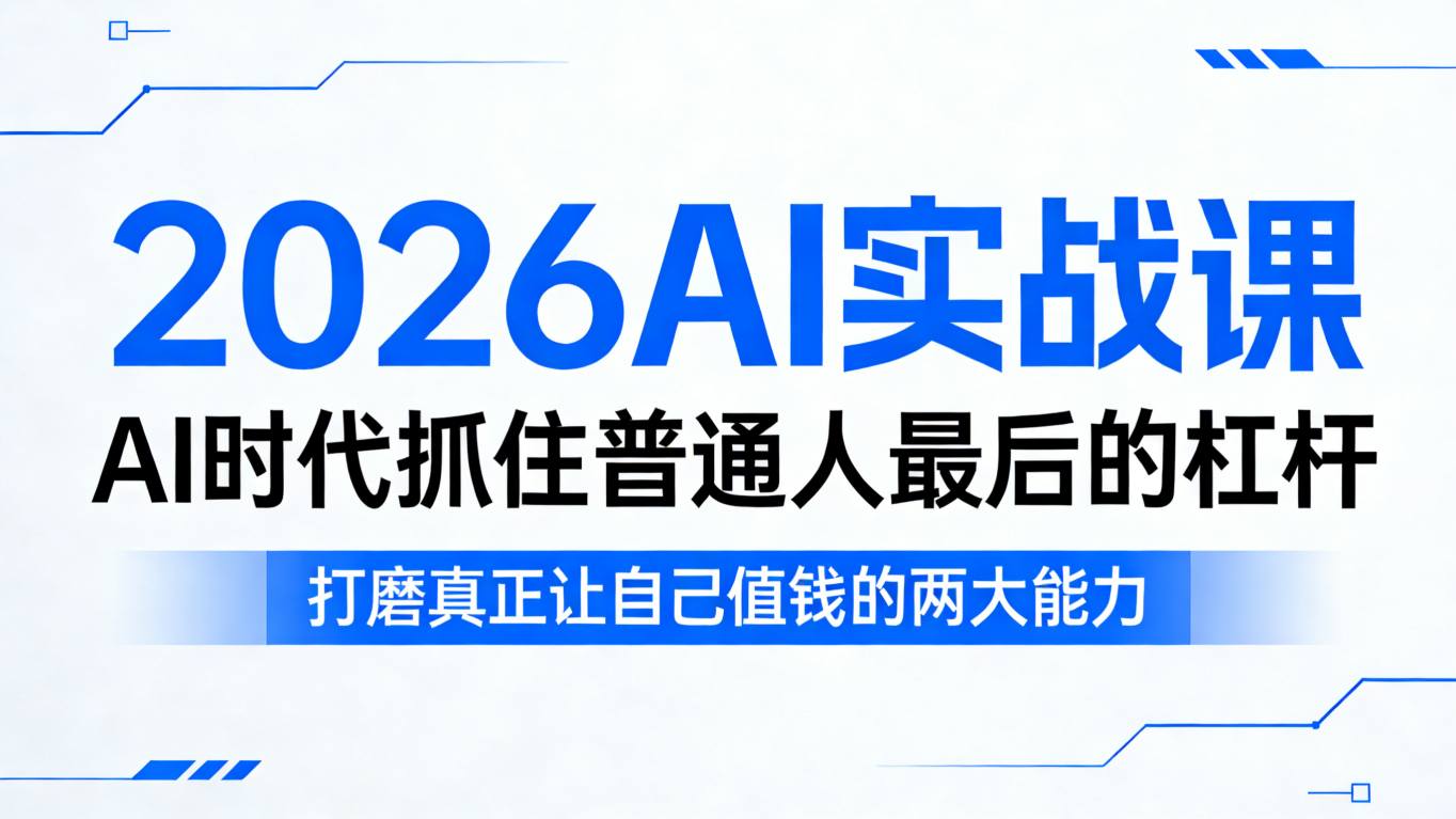 2026AI实战课，AI时代抓住普通人最后的杠杆，打磨真正让自己值钱的两大能力-三月轻创