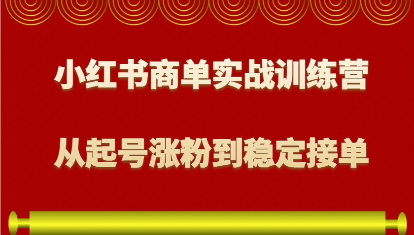 小红书商单实战训练营，从0到1教你如何变现，从起号涨粉到稳定接单，适合新手-三月轻创