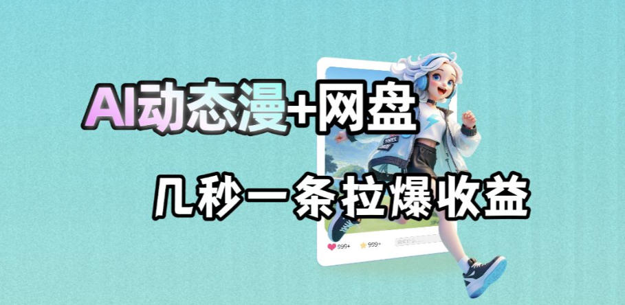 最新AI动态漫+网盘,AI赋能网盘拉新,几秒一条拉爆收益-三月轻创