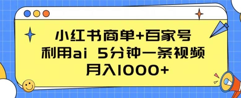 小红书商单+百家号，利用ai 5分钟一条视频，月入1000+【揭秘】-三月轻创