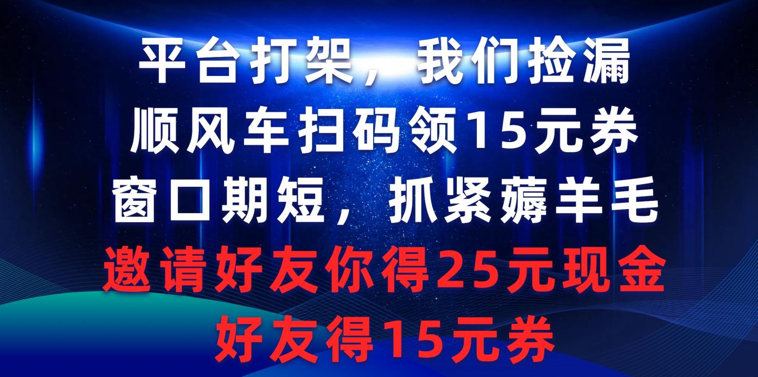 (9316期)平台打架我们捡漏，顺风车扫码领15元券，窗口期短抓紧薅羊毛，邀请好友…-三月轻创