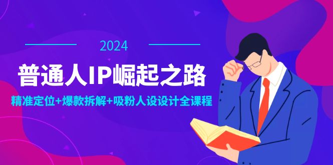 普通人IP崛起之路：打造个人品牌，精准定位+爆款拆解+吸粉人设设计全课程-三月轻创