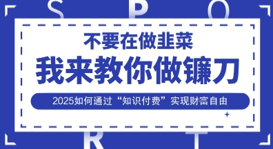 韭菜生涯终结者，我来教你做镰刀，2025如何通过“知识付费”实现财F自由【揭秘】-三月轻创