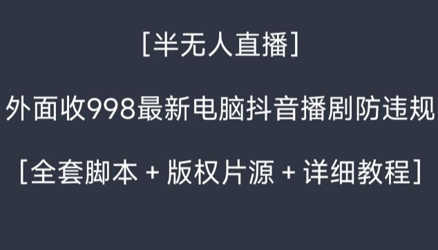 外面收998最新半无人直播电脑抖音播剧防违规【全套脚本＋版权片源＋详细教程】-三月轻创