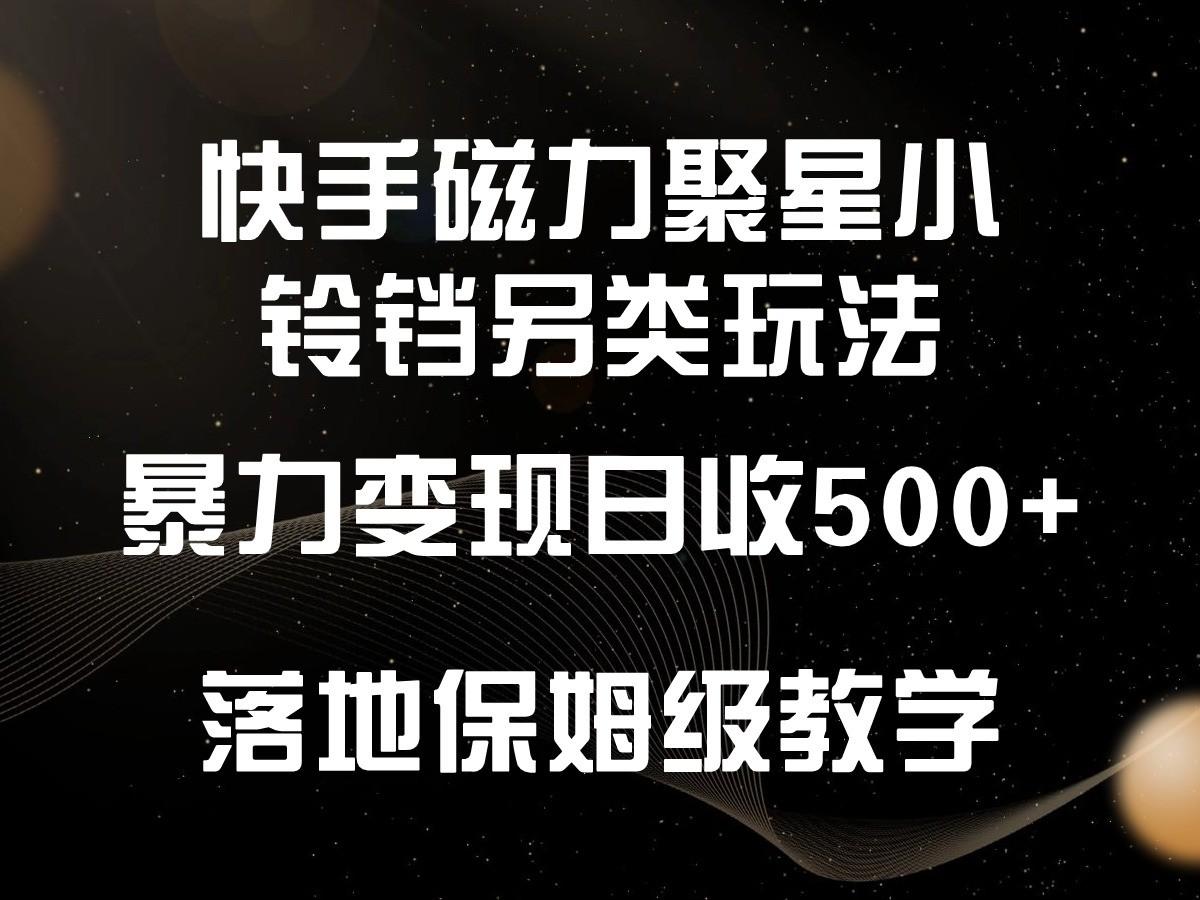 快手磁力聚星小铃铛另类玩法，暴力变现日入500+，小白轻松上手，落地保姆级教学-三月轻创