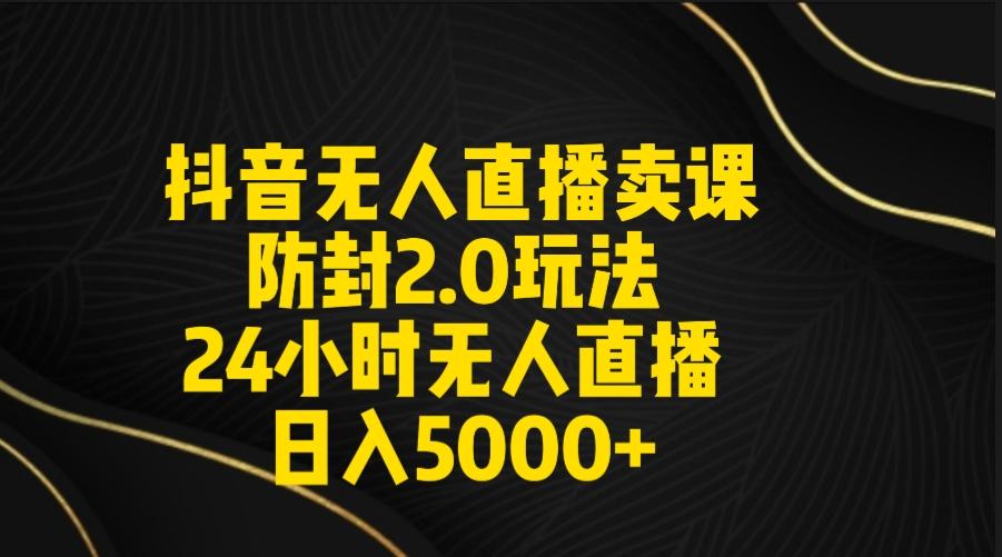 抖音无人直播卖课防封2.0玩法 打造日不落直播间 日入5000+附直播素材+音频-三月轻创