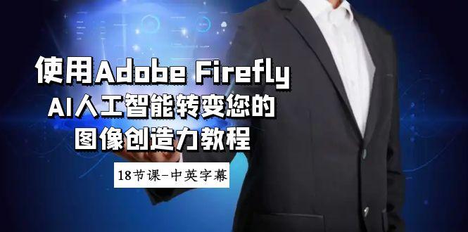 使用Adobe Firefly AI人工智能转变您的图像创造力教程-18节课-中英字幕-三月轻创