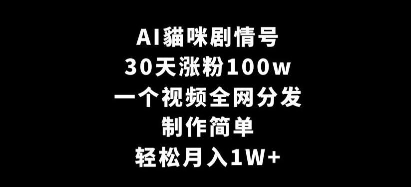 AI貓咪剧情号，30天涨粉100w，制作简单，一个视频全网分发，轻松月入1W+【揭秘】-三月轻创