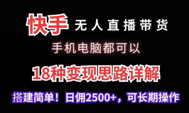快手无人直播带货，手机电脑都可以，18种变现思路详解，搭建简单日佣2500+【揭秘】-三月轻创
