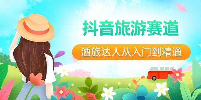 抖音旅游赛道酒旅达人从入门到精通：直播+短视频+旅游 未来5年风口-三月轻创
