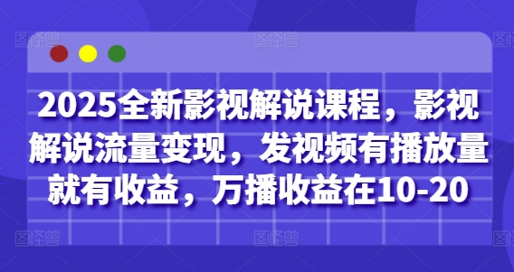 2025全新影视解说课程，影视解说流量变现，发视频有播放量就有收益，万播收益在10-20-三月轻创
