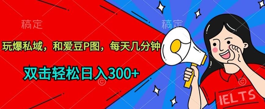 玩爆私域，和爱豆P图，每天几分钟 轻松日入300+【揭秘】-三月轻创